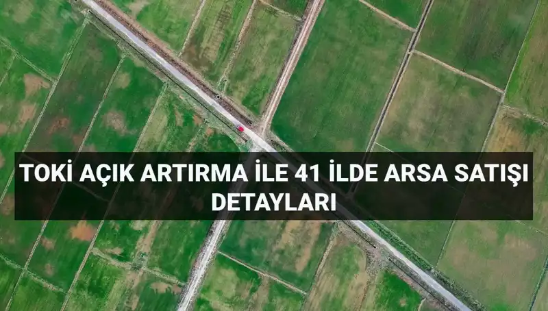 TOKİ'nin 41 İlde 306 Arsa Satışı: Açık Artırma Detayları ve Ödeme Planı