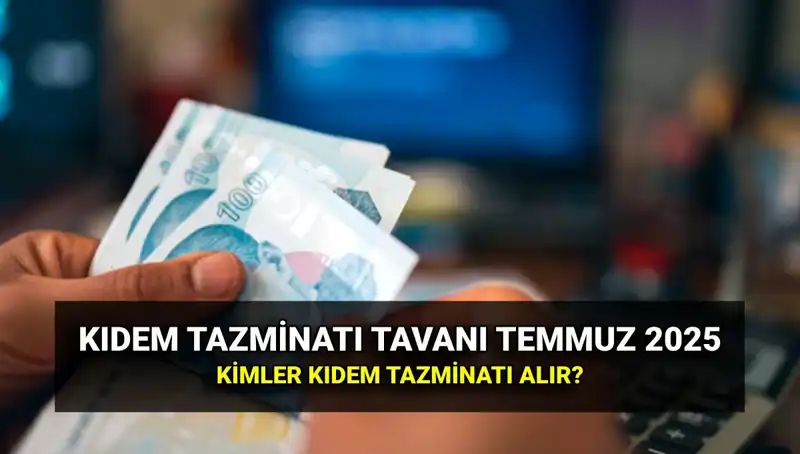 Temmuz 2025 Kıdem Tazminatı Tavanı: Zamlı Ücret Ne Kadar Olacak?