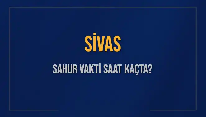 Sivas’ta Sahur Vakti: Diyanet’in 2025 Takvimine Göre Saatler Nedir?
